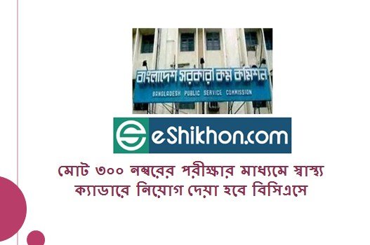 মোট ৩০০ নম্বরের পরীক্ষার মাধ্যমে স্বাস্থ্য ক্যাডারে নিয়োগ দেয়া হবে বিসিএসে