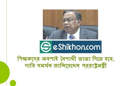 শিক্ষকদের অবশ্যই বৈশাখী ভাতা দিতে হবে, দাবি সমর্থন জানিয়েছেন পররাষ্ট্রমন্ত্রী