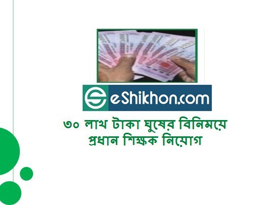 ৩০ লাখ টাকা ঘুষের বিনিময়ে প্রধান শিক্ষক নিয়োগ