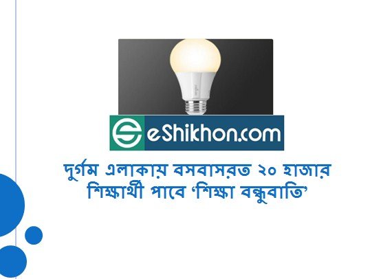 দুর্গম এলাকায় বসবাসরত ২০ হাজার শিক্ষার্থী পাবে ‘শিক্ষা বন্ধুবাতি’