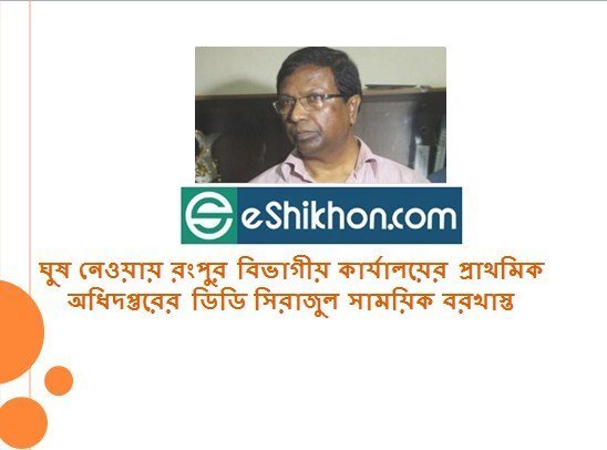 ঘুষ নেওয়ায় রংপুর বিভাগীয় কার্যালয়ের প্রাথমিক অধিদপ্তরের ডিডি সিরাজুল সাময়িক বরখাস্ত